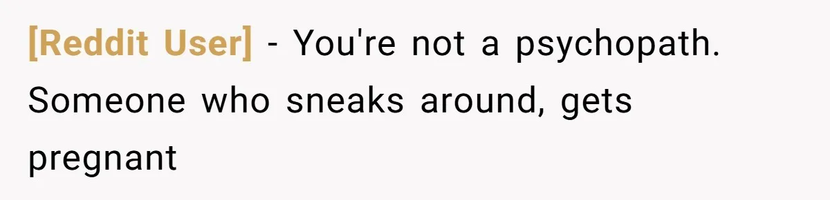 [Reddit User] − You're not a psychopath. Someone who sneaks around, gets pregnant