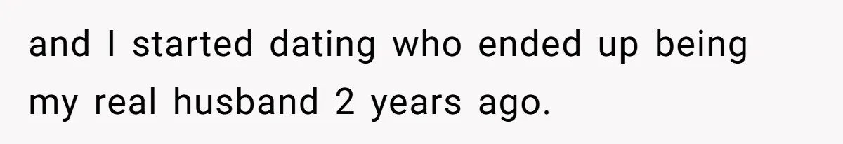 and I started dating who ended up being my real husband 2 years ago.