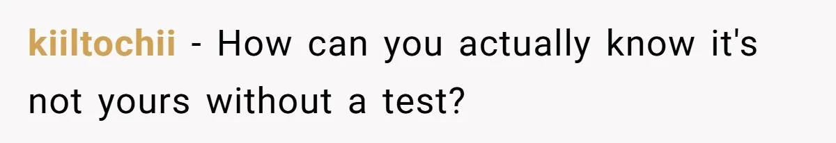 kiiltochii − How can you actually know it's not yours without a test?