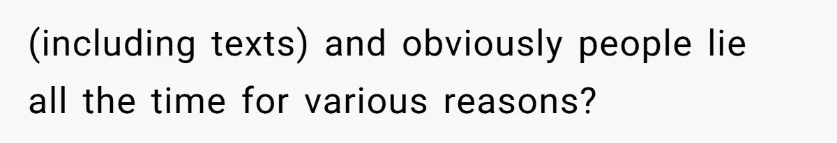 (including texts) and obviously people lie all the time for various reasons?