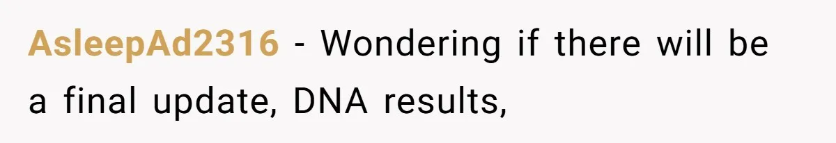 AsleepAd2316 − Wondering if there will be a final update, DNA results,