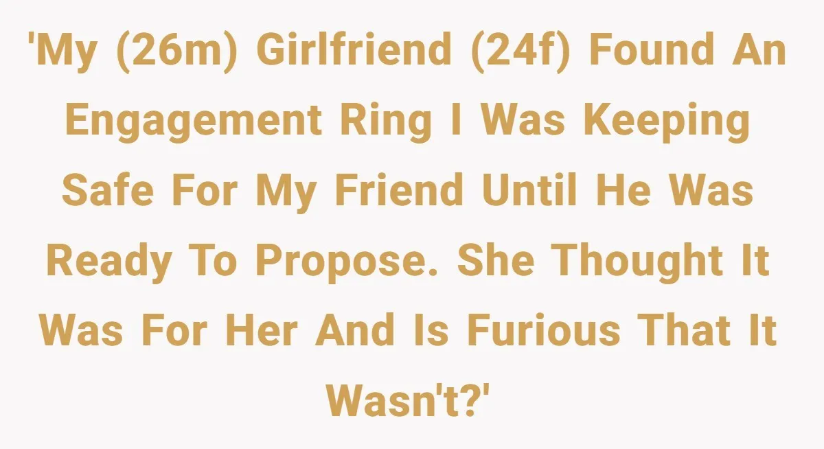 Girlfriend Finds Ring In Drawer, Thinks It’s For Her, Demands Proposal Or Threatens Breakup 'My (26M) girlfriend (24F) found an engagement ring I was keeping safe for my friend until he was ready to propose. She thought it was for her and is furious...