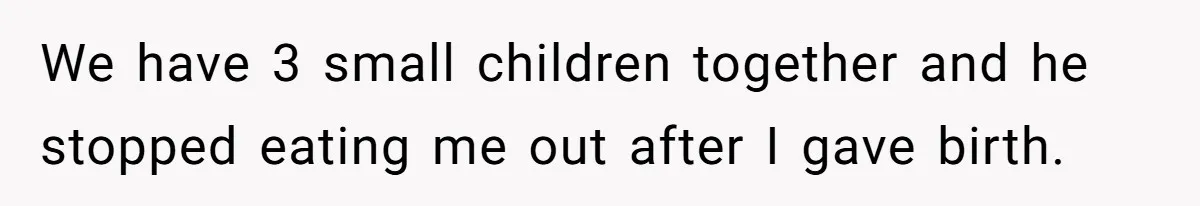 We have 3 small children together and he stopped eating me out after I gave birth.
