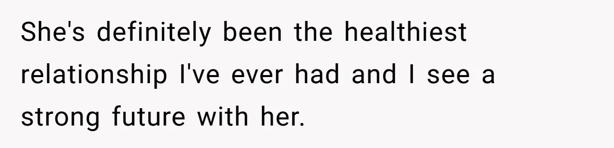 Girlfriend Finds Ring In Drawer, Thinks It’s For Her, Demands Proposal Or Threatens Breakup She's definitely been the healthiest relationship I've ever had and I see a strong future with her.