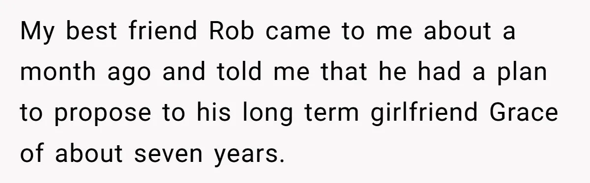 Girlfriend Finds Ring In Drawer, Thinks It’s For Her, Demands Proposal Or Threatens Breakup My best friend Rob came to me about a month ago and told me that he had a plan to propose to his long term girlfriend Grace of about seven...