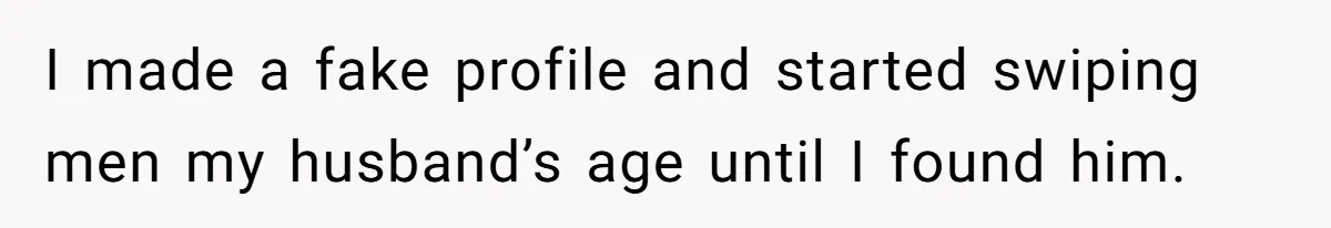 I made a fake profile and started swiping men my husband’s age until I found him.