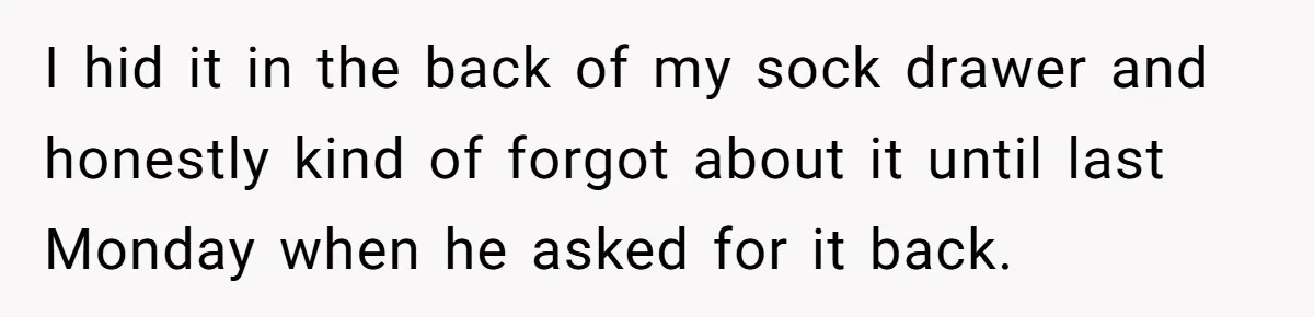 Girlfriend Finds Ring In Drawer, Thinks It’s For Her, Demands Proposal Or Threatens Breakup I hid it in the back of my sock drawer and honestly kind of forgot about it until last Monday when he asked for it back.