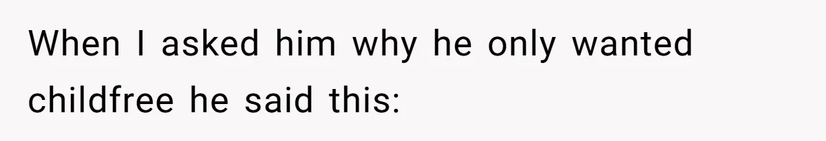 When I asked him why he only wanted childfree he said this: