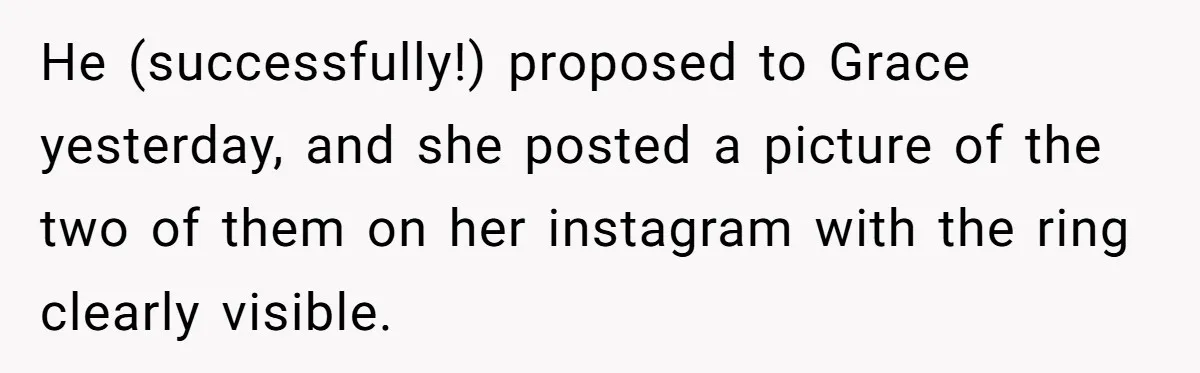 Girlfriend Finds Ring In Drawer, Thinks It’s For Her, Demands Proposal Or Threatens Breakup He (successfully!) proposed to Grace yesterday, and she posted a picture of the two of them on her instagram with the ring clearly visible.