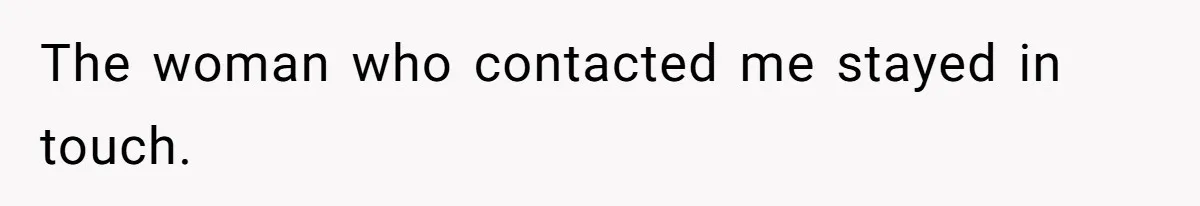 The woman who contacted me stayed in touch.
