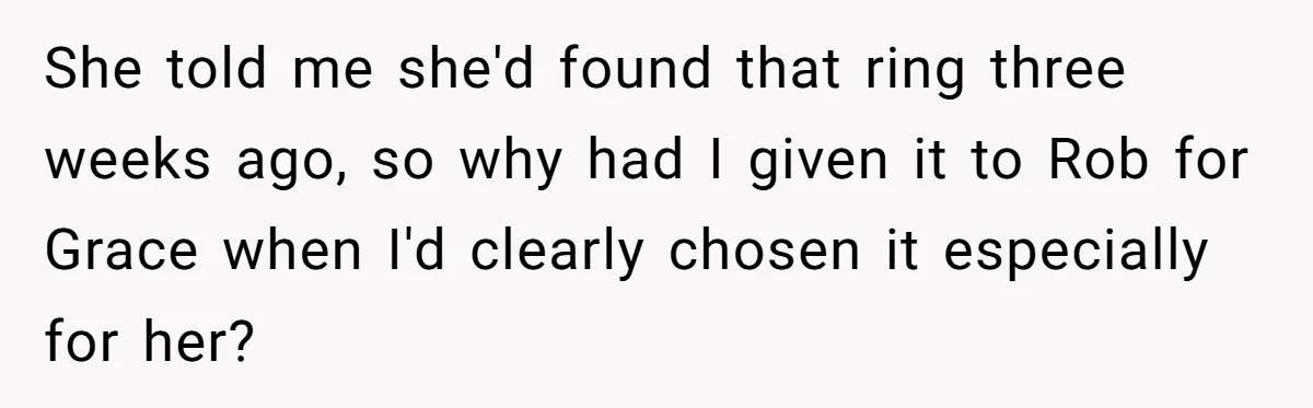 Girlfriend Finds Ring In Drawer, Thinks It’s For Her, Demands Proposal Or Threatens Breakup She told me she'd found that ring three weeks ago, so why had I given it to Rob for Grace when I'd clearly chosen it especially for her?