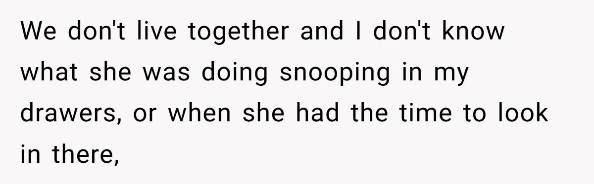 Girlfriend Finds Ring In Drawer, Thinks It’s For Her, Demands Proposal Or Threatens Breakup We don't live together and I don't know what she was doing snooping in my drawers, or when she had the time to look in there,