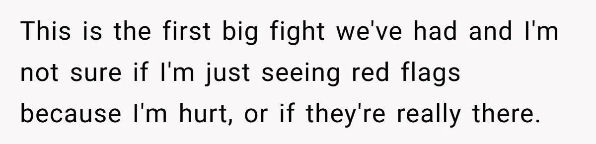 Girlfriend Finds Ring In Drawer, Thinks It’s For Her, Demands Proposal Or Threatens Breakup This is the first big fight we've had and I'm not sure if I'm just seeing red flags because I'm hurt, or if they're really there.