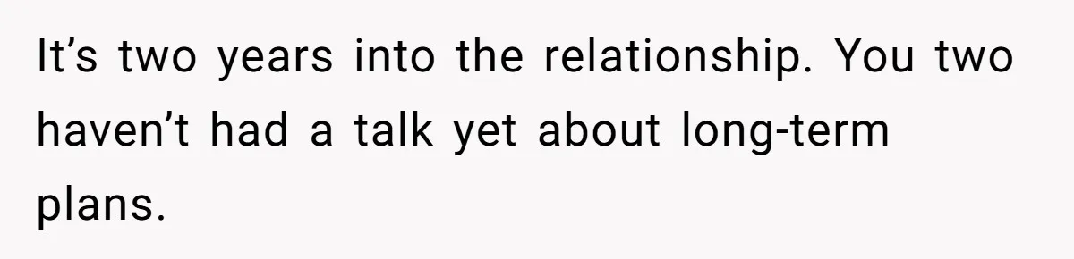 Girlfriend Finds Ring In Drawer, Thinks It’s For Her, Demands Proposal Or Threatens Breakup It’s two years into the relationship. You two haven’t had a talk yet about long-term plans.