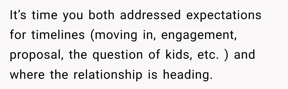 Girlfriend Finds Ring In Drawer, Thinks It’s For Her, Demands Proposal Or Threatens Breakup It’s time you both addressed expectations for timelines (moving in, engagement, proposal, the question of kids, etc. ) and where the relationship is heading.