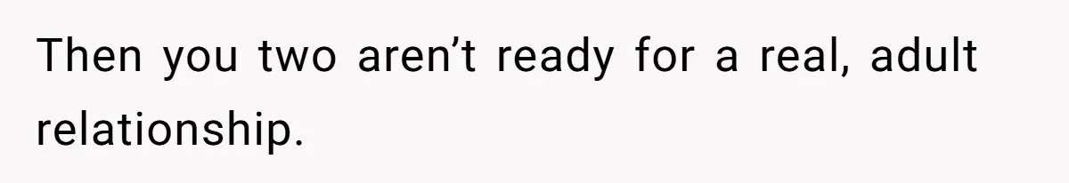 Girlfriend Finds Ring In Drawer, Thinks It’s For Her, Demands Proposal Or Threatens Breakup Then you two aren’t ready for a real, adult relationship.