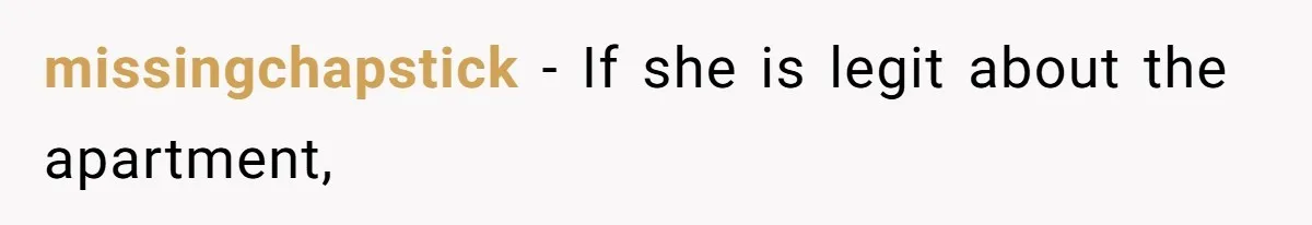 missingchapstick − If she is legit about the apartment,