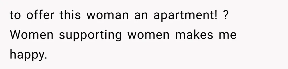 to offer this woman an apartment! ? Women supporting women makes me happy.