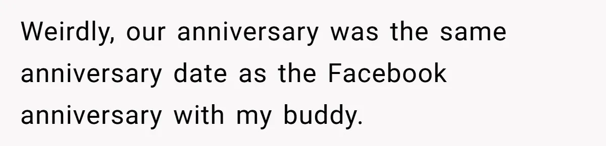 Girlfriend Finds Ring In Drawer, Thinks It’s For Her, Demands Proposal Or Threatens Breakup Weirdly, our anniversary was the same anniversary date as the Facebook anniversary with my buddy.