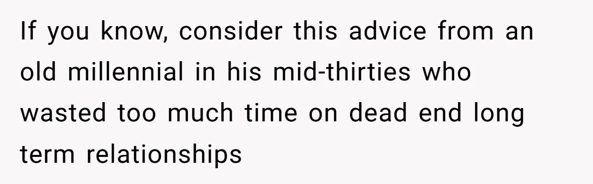 Girlfriend Finds Ring In Drawer, Thinks It’s For Her, Demands Proposal Or Threatens Breakup If you know, consider this advice from an old millennial in his mid-thirties who wasted too much time on dead end long term relationships