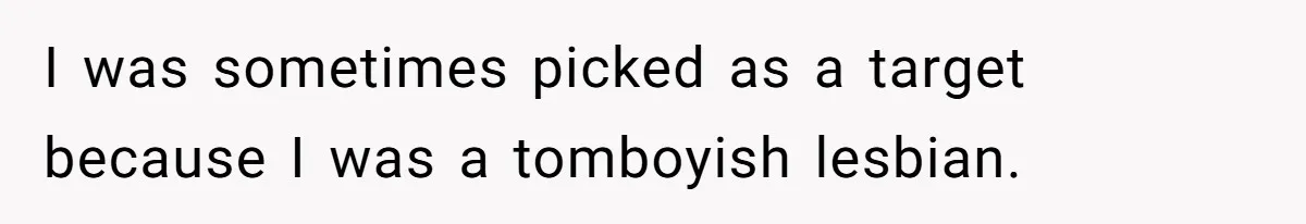 Internet Divided After User Admits Finding Pure Joy In High School Bullies Growing Fat And Unsuccessful I was sometimes picked as a target because I was a tomboyish lesbian.