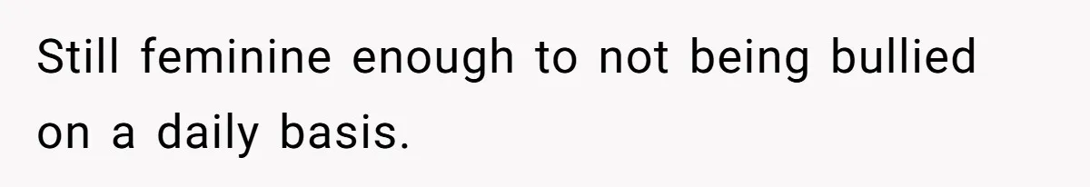 Internet Divided After User Admits Finding Pure Joy In High School Bullies Growing Fat And Unsuccessful Still feminine enough to not being bullied on a daily basis.