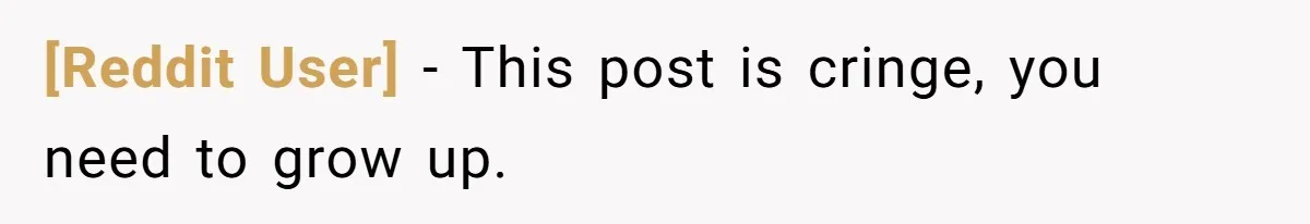 [Reddit User] − This post is cringe, you need to grow up.