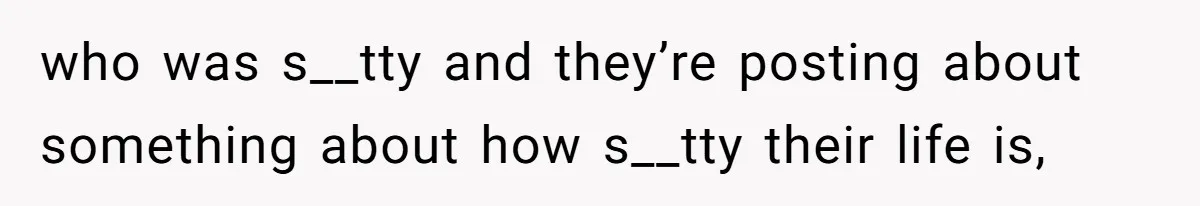 Internet Divided After User Admits Finding Pure Joy In High School Bullies Growing Fat And Unsuccessful who was s__tty and they’re posting about something about how s__tty their life is,
