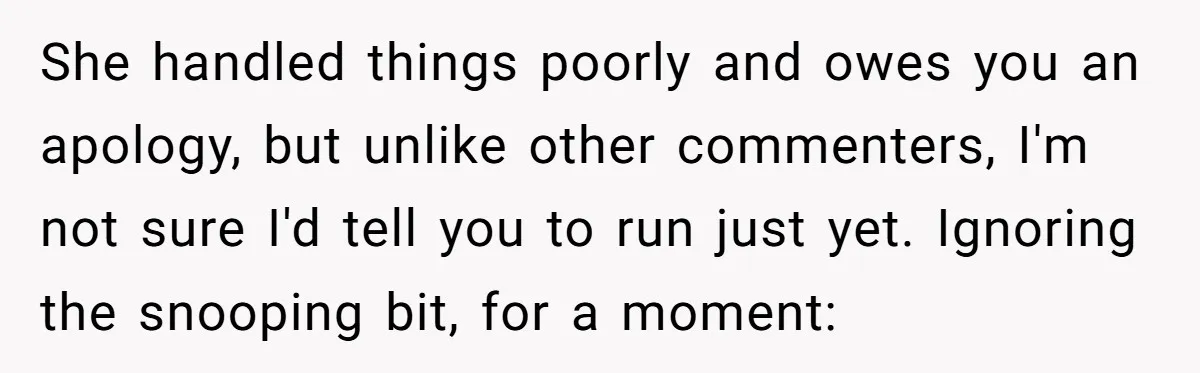 Girlfriend Finds Ring In Drawer, Thinks It’s For Her, Demands Proposal Or Threatens Breakup She handled things poorly and owes you an apology, but unlike other commenters, I'm not sure I'd tell you to run just yet. Ignoring the snooping bit, for a moment: