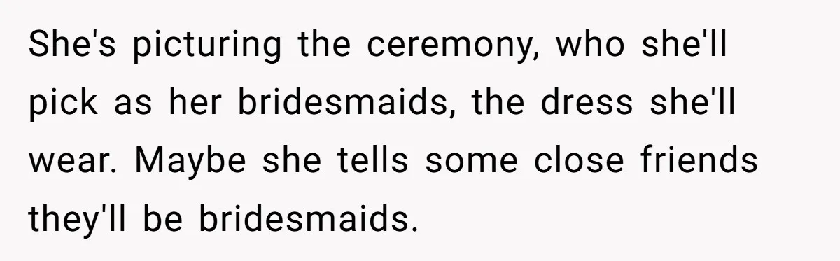 Girlfriend Finds Ring In Drawer, Thinks It’s For Her, Demands Proposal Or Threatens Breakup She's picturing the ceremony, who she'll pick as her bridesmaids, the dress she'll wear. Maybe she tells some close friends they'll be bridesmaids.