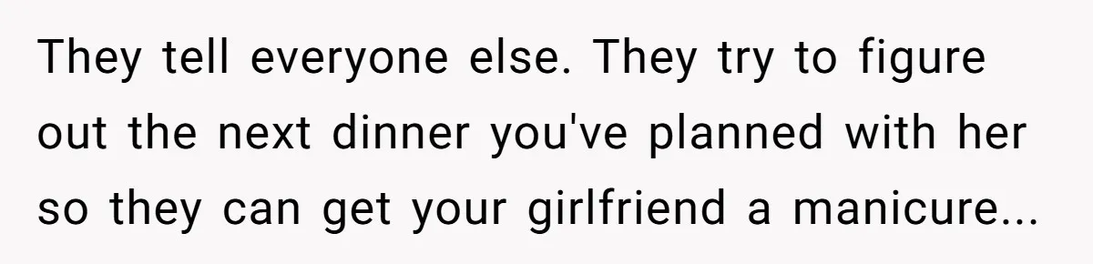 Girlfriend Finds Ring In Drawer, Thinks It’s For Her, Demands Proposal Or Threatens Breakup They tell everyone else. They try to figure out the next dinner you've planned with her so they can get your girlfriend a manicure...