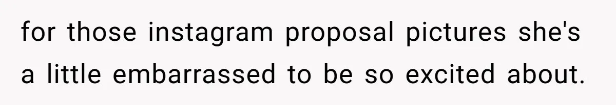 Girlfriend Finds Ring In Drawer, Thinks It’s For Her, Demands Proposal Or Threatens Breakup for those instagram proposal pictures she's a little embarrassed to be so excited about.