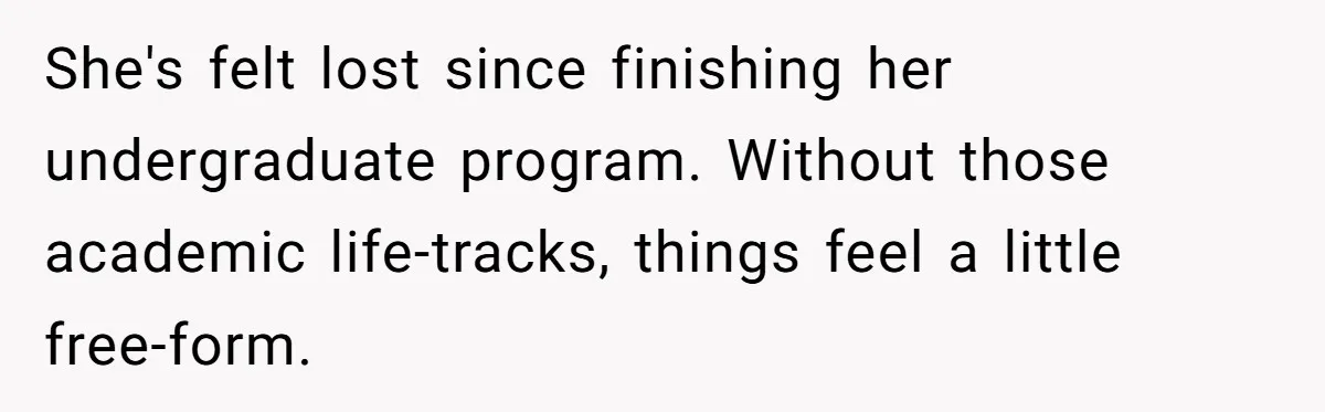 Girlfriend Finds Ring In Drawer, Thinks It’s For Her, Demands Proposal Or Threatens Breakup She's felt lost since finishing her undergraduate program. Without those academic life-tracks, things feel a little free-form.