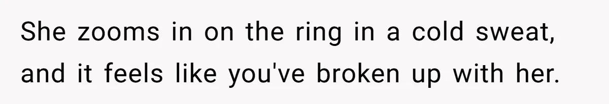 Girlfriend Finds Ring In Drawer, Thinks It’s For Her, Demands Proposal Or Threatens Breakup She zooms in on the ring in a cold sweat, and it feels like you've broken up with her.