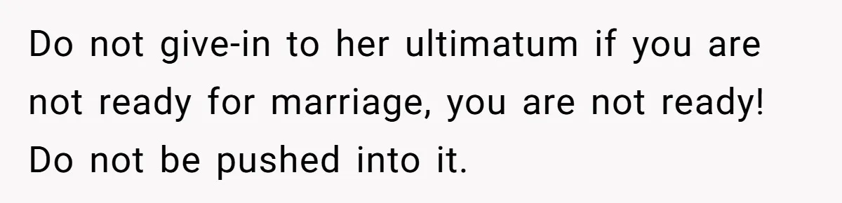 Girlfriend Finds Ring In Drawer, Thinks It’s For Her, Demands Proposal Or Threatens Breakup Do not give-in to her ultimatum if you are not ready for marriage, you are not ready! Do not be pushed into it.