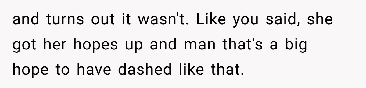 Girlfriend Finds Ring In Drawer, Thinks It’s For Her, Demands Proposal Or Threatens Breakup and turns out it wasn't. Like you said, she got her hopes up and man that's a big hope to have dashed like that.