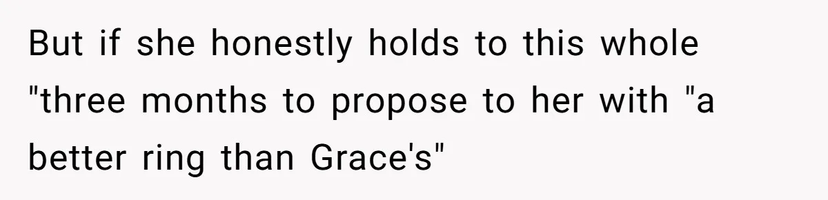 Girlfriend Finds Ring In Drawer, Thinks It’s For Her, Demands Proposal Or Threatens Breakup But if she honestly holds to this whole "three months to propose to her with "a better ring than Grace's"