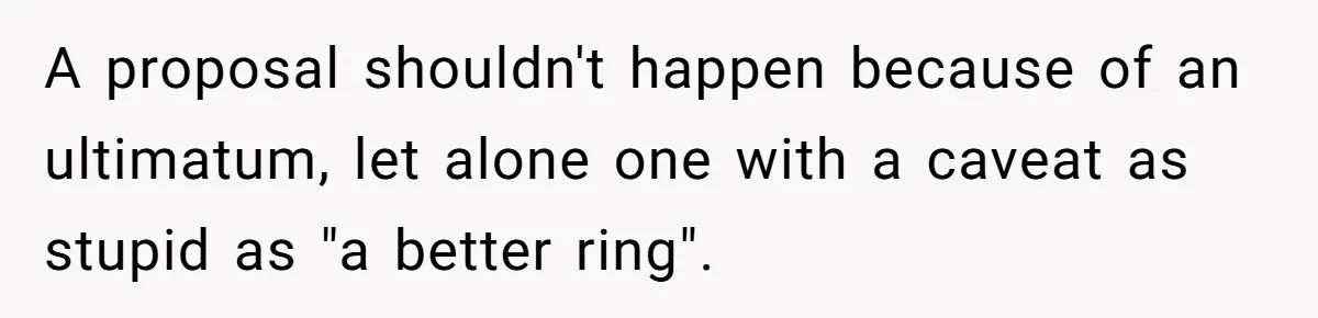 Girlfriend Finds Ring In Drawer, Thinks It’s For Her, Demands Proposal Or Threatens Breakup A proposal shouldn't happen because of an ultimatum, let alone one with a caveat as stupid as "a better ring".