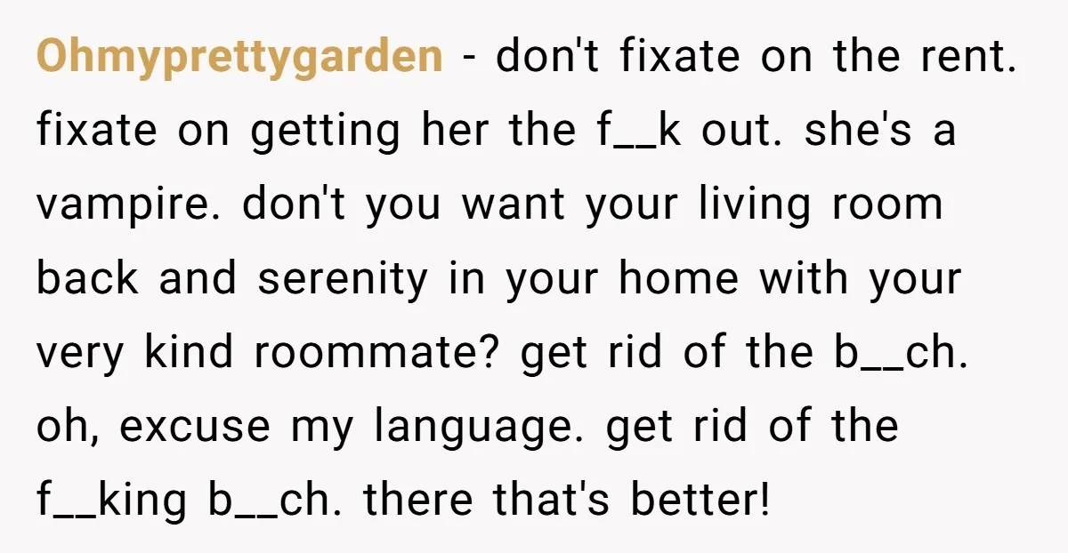 Ohmyprettygarden − don't fixate on the rent. fixate on getting her the f__k out. she's a vampire. don't you want your living room back and serenity in your home with...