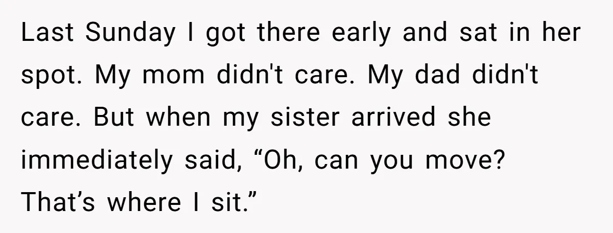 Last Sunday I got there early and sat in her spot. My mom didn't care. My dad didn't care. But when my sister arrived she immediately said, “Oh, can you...