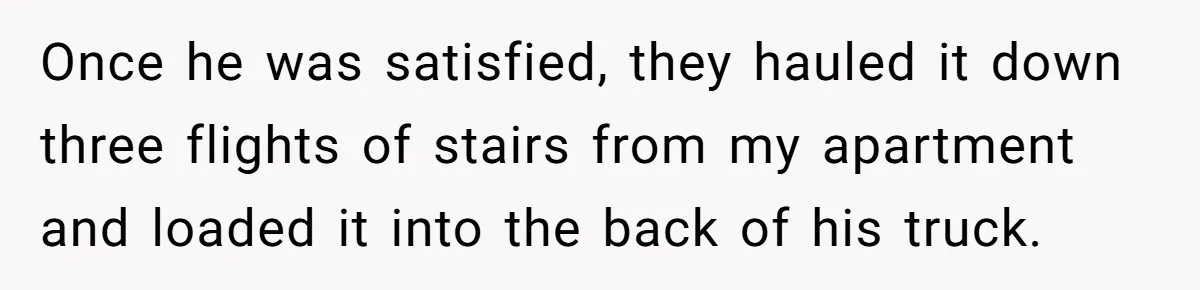 Once he was satisfied, they hauled it down three flights of stairs from my apartment and loaded it into the back of his truck.