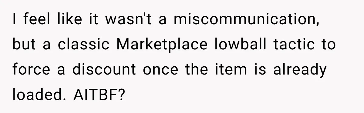 I feel like it wasn't a miscommunication, but a classic Marketplace lowball tactic to force a discount once the item is already loaded. AITBF?