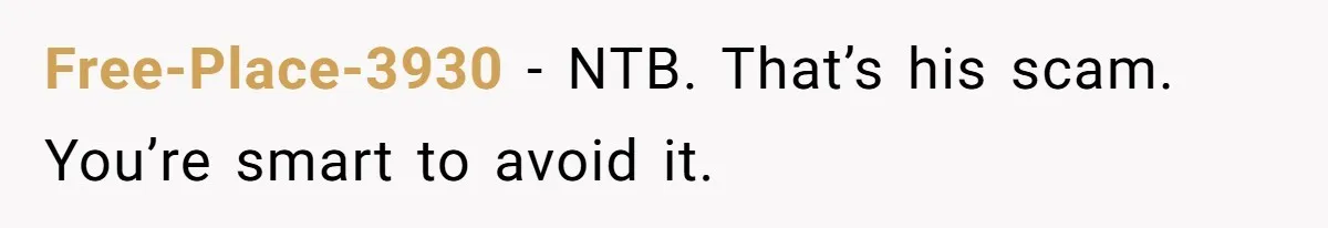 Free-Place-3930 − NTB. That’s his scam. You’re smart to avoid it.