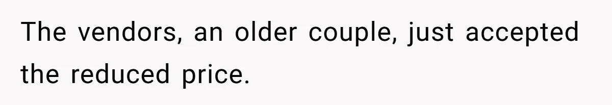 The vendors, an older couple, just accepted the reduced price.