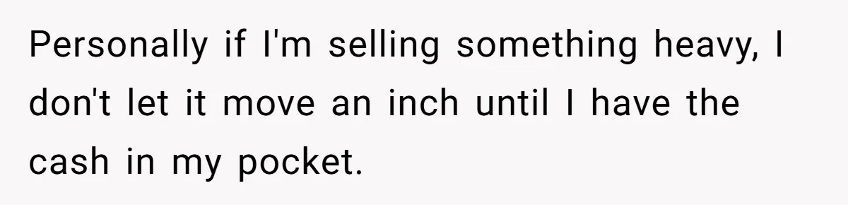 Personally if I'm selling something heavy, I don't let it move an inch until I have the cash in my pocket.