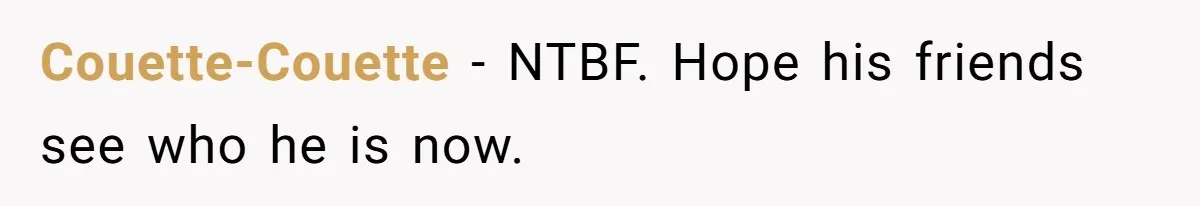 Couette-Couette − NTBF. Hope his friends see who he is now.