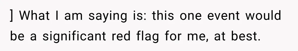 ] What I am saying is: this one event would be a significant red flag for me, at best.