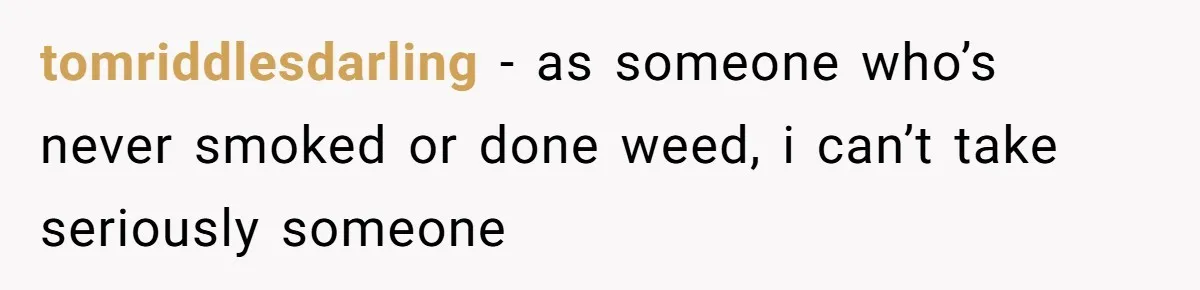 tomriddlesdarling − as someone who’s never smoked or done weed, i can’t take seriously someone