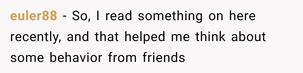 euler88 − So, I read something on here recently, and that helped me think about some behavior from friends