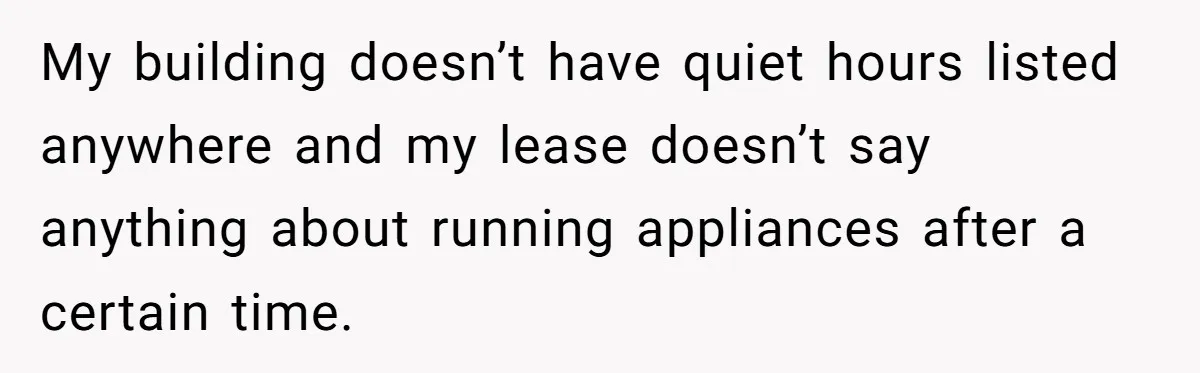 My building doesn’t have quiet hours listed anywhere and my lease doesn’t say anything about running appliances after a certain time.